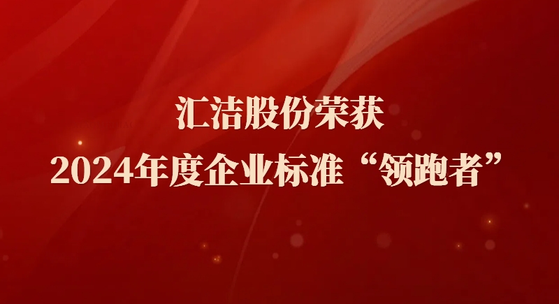 匯潔股份榮獲 2024年度企業(yè)標(biāo)準(zhǔn)“領(lǐng)跑者”